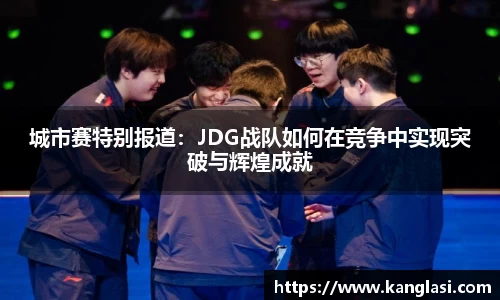城市赛特别报道：JDG战队如何在竞争中实现突破与辉煌成就