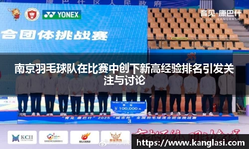 南京羽毛球队在比赛中创下新高经验排名引发关注与讨论