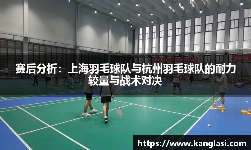 赛后分析：上海羽毛球队与杭州羽毛球队的耐力较量与战术对决